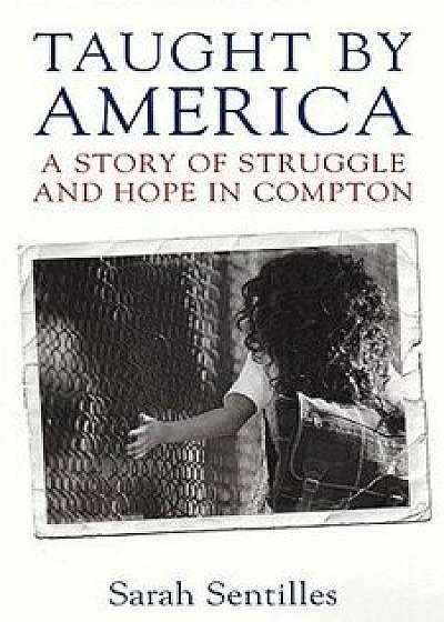 Taught by America: A Story of Struggle and Hope in Compton, Paperback/Sarah Sentilles