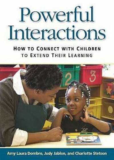 Powerful Interactions: How to Connect with Children to Extend Their Learning, Paperback/Amy Laura Dombro