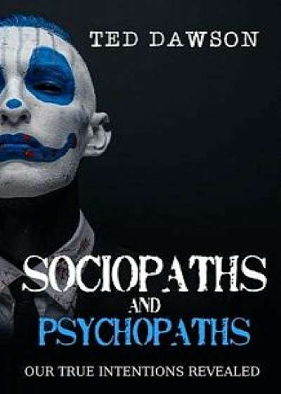 Sociopaths and Psychopaths: Our True Intentions Revealed, Paperback/Ted Dawson
