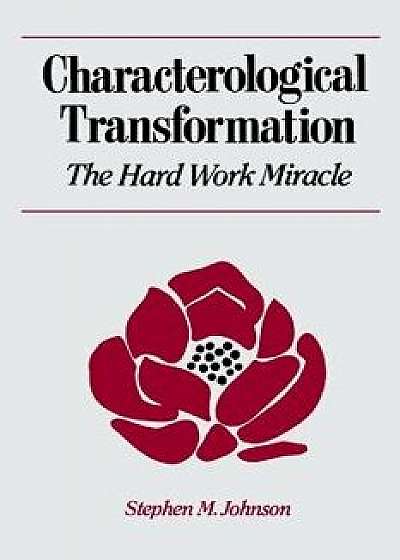 Characterological Transformation: The Hard Work Miracle, Paperback/Stephen M. Johnson