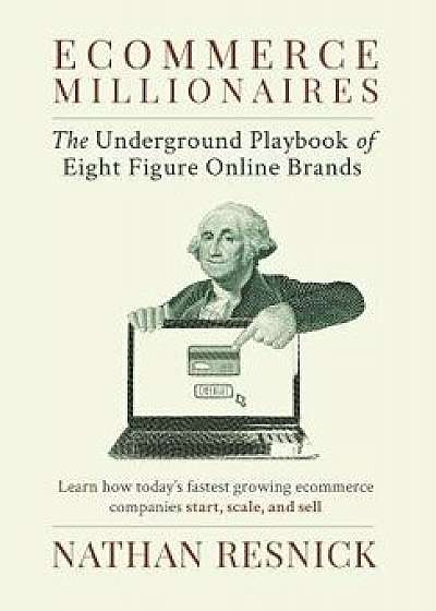 Ecommerce Millionaires: The Underground Playbook of Eight-Figure Online Brands, Hardcover/Nathan Resnick