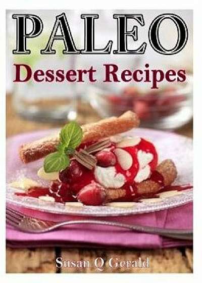 Paleo Dessert Recipes: 50 Mouthwatering Recipes to Satiate Your Sweet Tooth, Paperback/Susan Q. Gerald