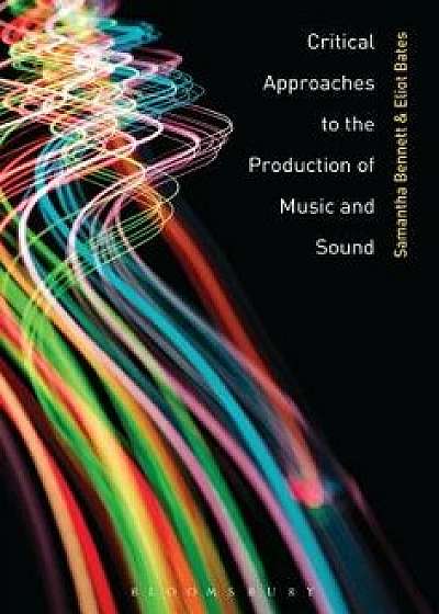 Critical Approaches to the Production of Music and Sound, Paperback/Samantha Bennett