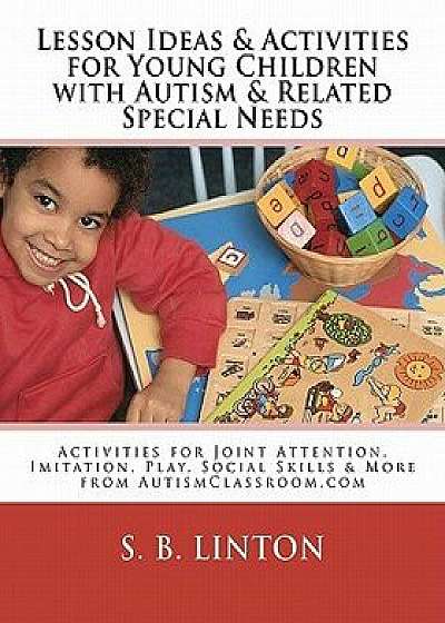 Lesson Ideas and Activities for Young Children with Autism and Related Special Needs: Activities, Apps & Lessons for Joint Attention, Imitation, Play,, Paperback/S. B. Linton