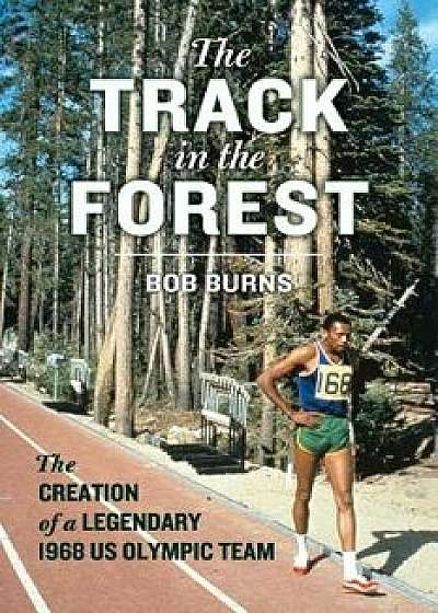 The Track in the Forest: The Creation of a Legendary 1968 Us Olympic Team, Hardcover/Bob Burns