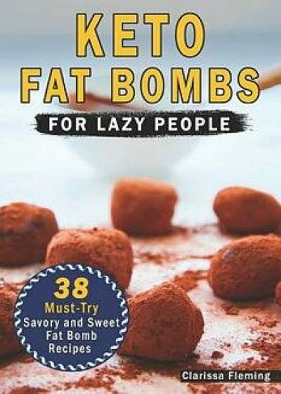 Keto Fat Bombs for Lazy People: 38 Must-Try Savory and Sweet Ketogenic Fat Bomb Recipes (Mouth-Watering, Easy to Make and Low-Carb Snacks - Lose Weigh, Paperback/Clarissa Fleming