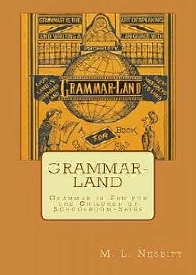 Grammar-Land: Grammar in Fun for the Children of Schoolroom-Shire, Paperback/M. L. Nesbitt
