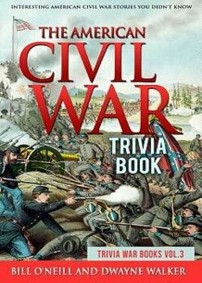 The American Civil War Trivia Book: Interesting American Civil War Stories You Didn't Know, Paperback/Bill O'Neill