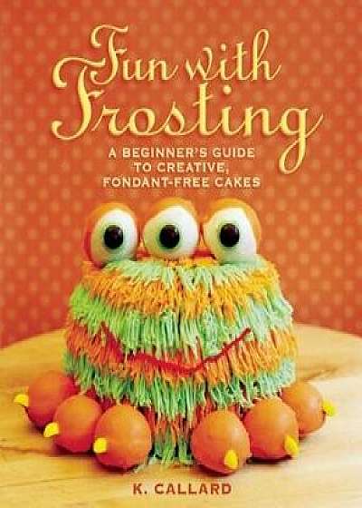 Fun with Frosting: A Beginnera's Guide to Decorating Creative, Fondant-Free Cakes, Paperback/Kaye Callard