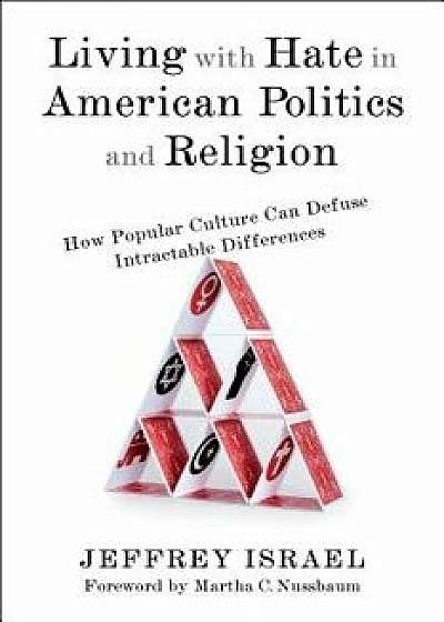 Living with Hate in American Politics and Religion: How Popular Culture Can Defuse Intractable Differences, Hardcover/Jeffrey Israel
