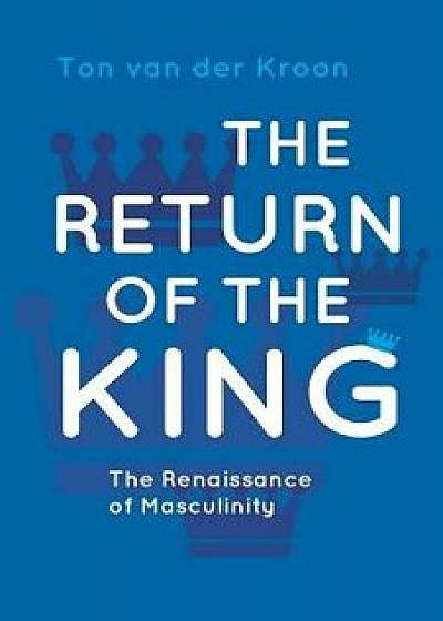 The Return of the King: A Renaissance of Masculinity, Paperback/Ton Van Der Kroon