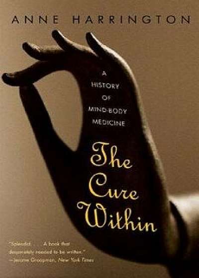 The Cure Within: A History of Mind-Body Medicine, Paperback/Anne Harrington