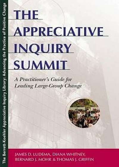 Coperta cărții The Appreciative Inquiry Summit: A Practitioner's Guide for Leading Large-Group Change, Paperback/James D. Ludema