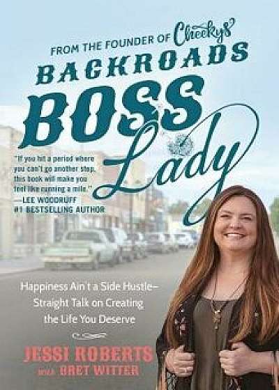 Backroads Boss Lady: Happiness Ain't a Side Hustle--Straight Talk on Creating the Life You Deserve, Hardcover/Jessi Roberts
