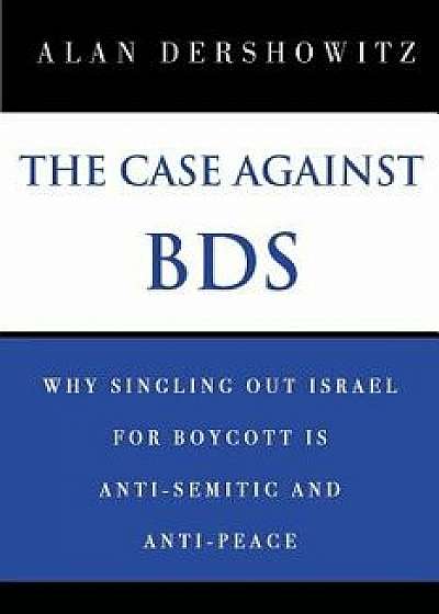 The Case Against Bds: Why Singling Out Israel for Boycott Is Anti-Semitic and Anti-Peace, Paperback/Alan Dershowitz