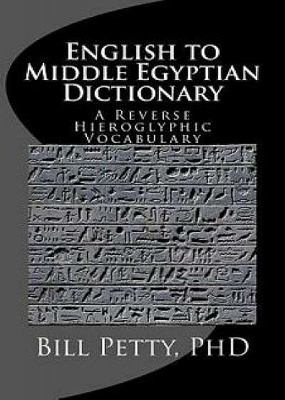 English to Middle Egyptian Dictionary: A Reverse Hieroglyphic Vocabulary, Paperback/Bill Petty Phd