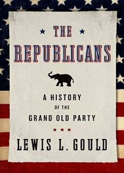 The Republicans: A History of the Grand Old Party, Paperback/Lewis L. Gould