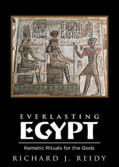 Everlasting Egypt: Kemetic Rituals for the Gods, Paperback/Richard J. Reidy