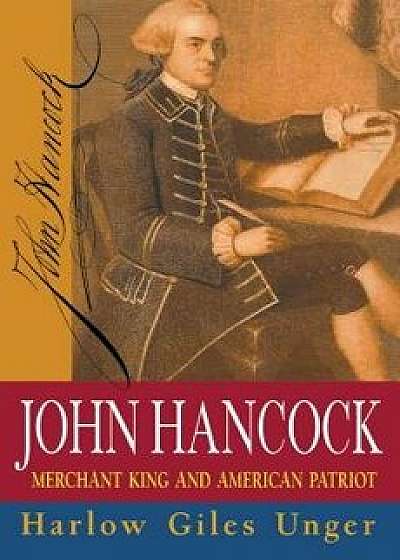 John Hancock: Merchant King and American Patriot, Hardcover/Harlow Giles Unger