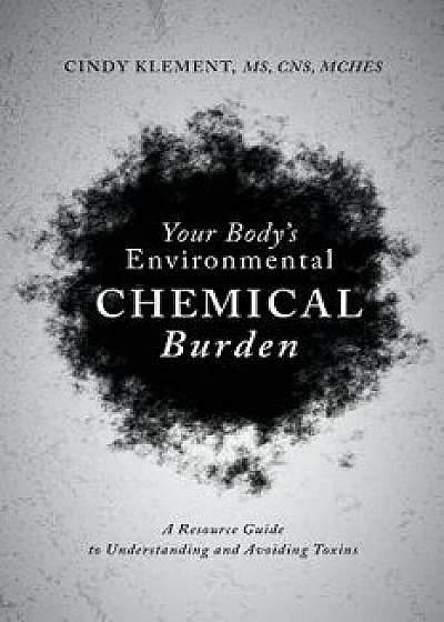 Your Body's Environmental Chemical Burden: A Resource Guide to Understanding and Avoiding Toxins, Paperback/Cindy Klement