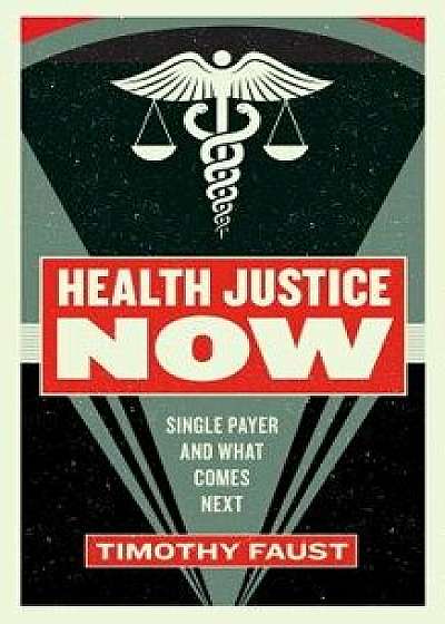 Health Justice Now: Single Payer and What Comes Next, Paperback/Timothy Faust