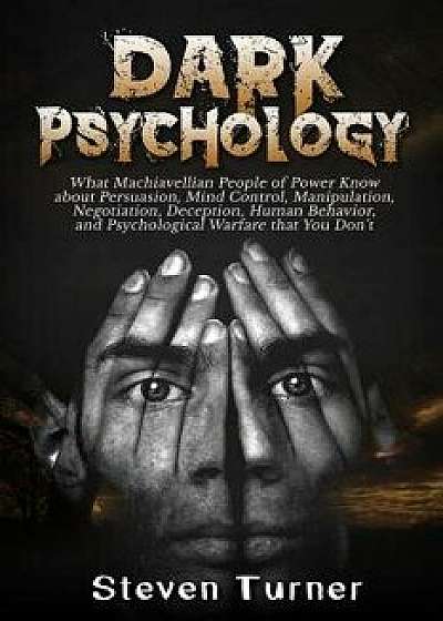 Dark Psychology: What Machiavellian People of Power Know about Persuasion, Mind Control, Manipulation, Negotiation, Deception, Human Be, Paperback/Steven Turner