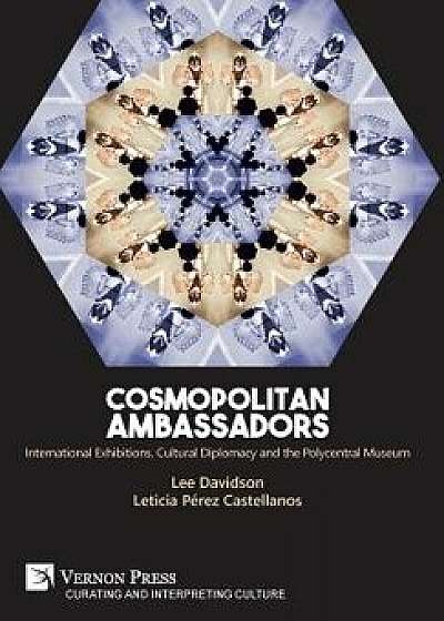 Cosmopolitan Ambassadors: International Exhibitions, Cultural Diplomacy and the Polycentral Museum, Hardcover/Lee Davidson