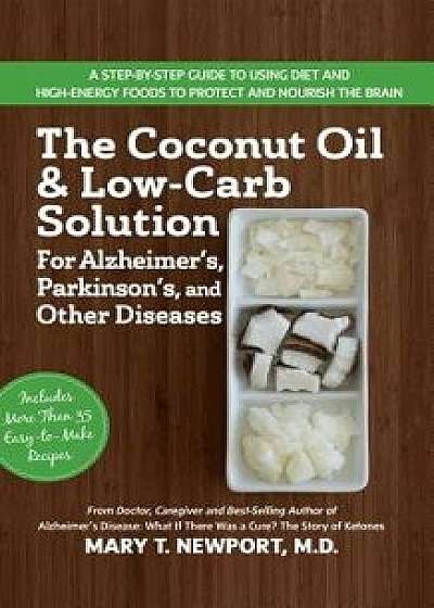 The Coconut Oil and Low-Carb Solution for Alzheimer's, Parkinson's, and Other Diseases: A Guide to Using Diet and a High-Energy Food to Protect and No, Hardcover/Mary T. Newport