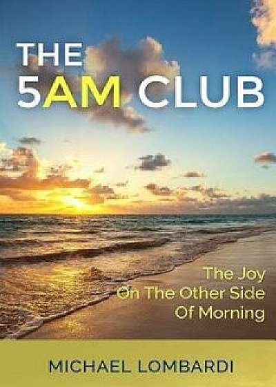 The 5 Am Club: The Joy on the Other Side of Morning, Paperback/Michael Lombardi