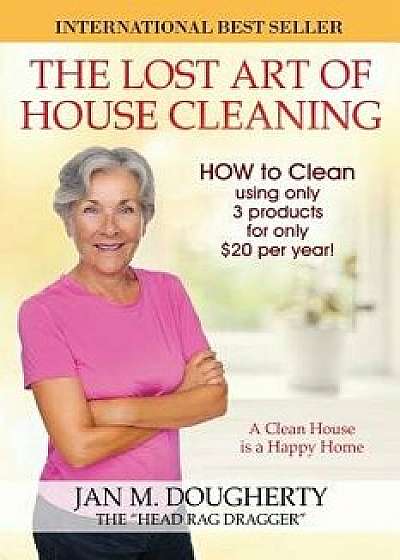 The Lost Art of House Cleaning: A Clean House Is a Happy Home, Paperback/Jan M. Dougherty the Head Rag Dragger