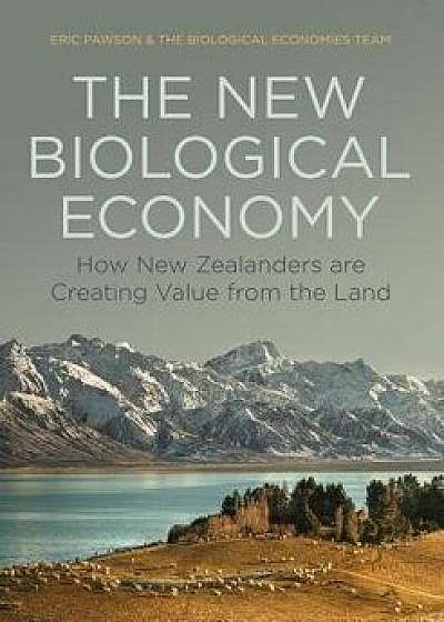The New Biological Economy: How New Zealanders Are Creating Value from the Land, Paperback/Eric Pawson