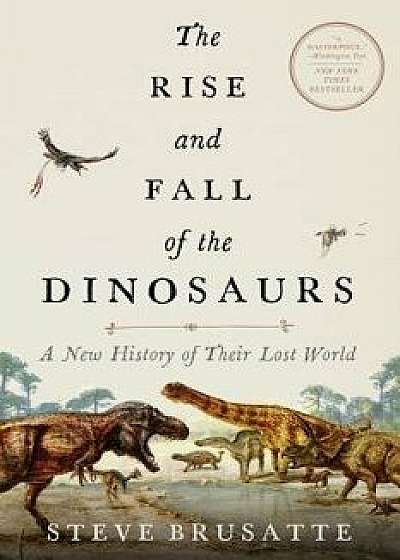 The Rise and Fall of the Dinosaurs: A New History of Their Lost World, Paperback/Steve Brusatte