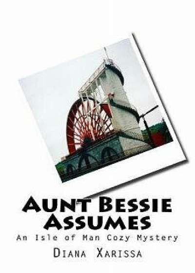 Aunt Bessie Assumes: An Isle of Man Cozy Mystery, Paperback/Diana Xarissa