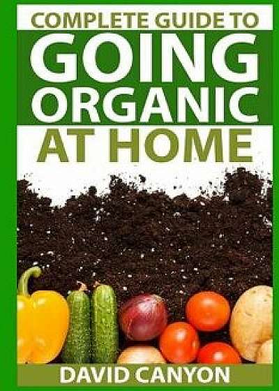Complete Guide to Going Organic at Home: Heirloom Seeds, Seed Saving, Pest Contr: Heirloom Seeds, Seed Saving, Pest Control, Drying Herbs, Organic Rec, Paperback/David Canyon