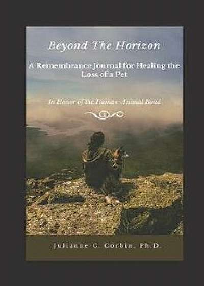 Beyond the Horizon: A Remembrance Journal for Healing the Loss of a Pet: In Honor of the Human-Animal Bond, Paperback/Julianne C. Corbin