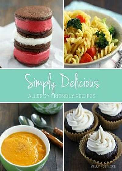 Simply Delicious Allergy Friendly Recipes, Paperback/Kelly Roenicke