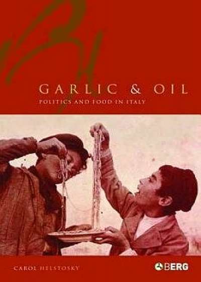 Garlic and Oil: Food and Politics in Italy, Paperback/Carol F. Helstosky