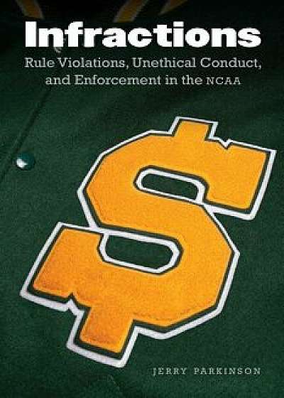 Infractions: Rule Violations, Unethical Conduct, and Enforcement in the NCAA, Hardcover/Jerry Parkinson