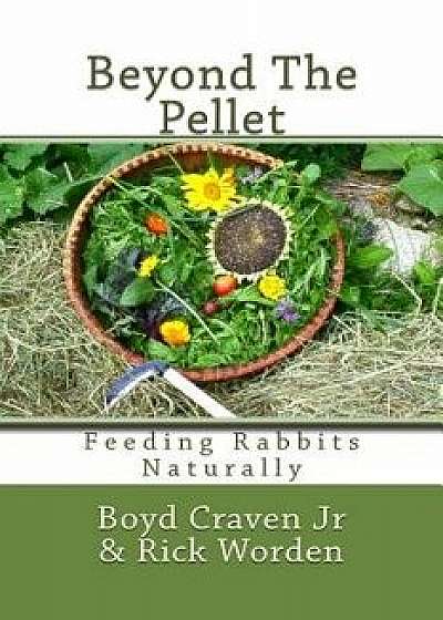 Beyond the Pellet: Feeding Rabbits Naturally, Paperback/Boyd Craven Jr