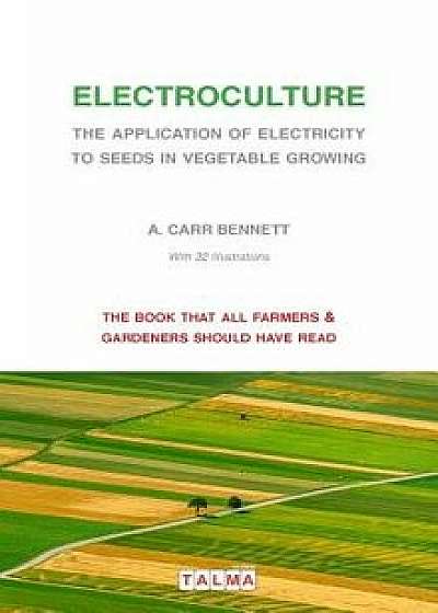 Electroculture - The Application of Electricity to Seeds in Vegetable Growing, Paperback/Alexander Carr Bennett