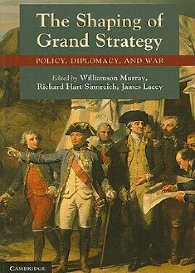 The Shaping of Grand Strategy: Policy, Diplomacy, and War, Paperback/Williamson Murray