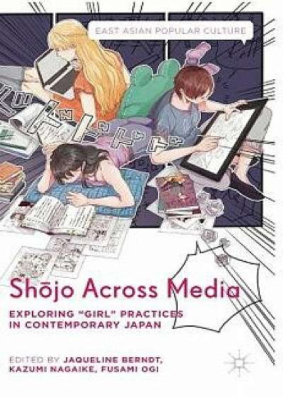 Sh jo Across Media: Exploring "girl" Practices in Contemporary Japan, Hardcover/Jaqueline Berndt
