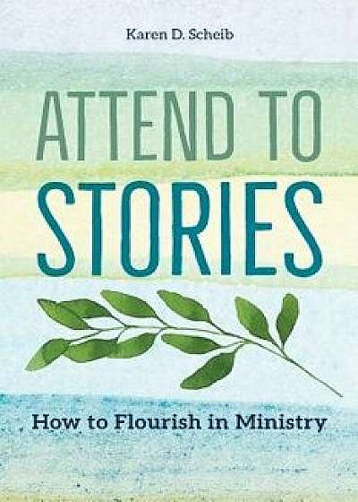 Attend to Stories: How to Flourish in Ministry, Paperback/Karen D. Scheib