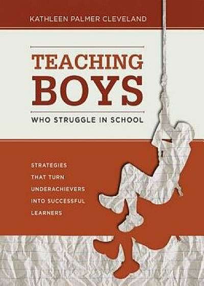 Teaching Boys Who Struggle in School: Strategies That Turn Underachievers Into Successful Learners, Paperback/Kathleen Palmer Cleveland