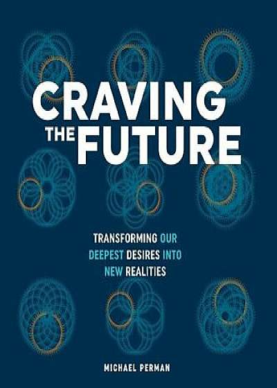 Craving the Future: Transforming Deep Desires, Hardcover/Michael Robert Perman