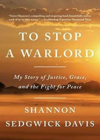 To Stop a Warlord: My Story of Justice, Grace, and the Fight for Peace, Hardcover/Shannon Sedgwick Davis