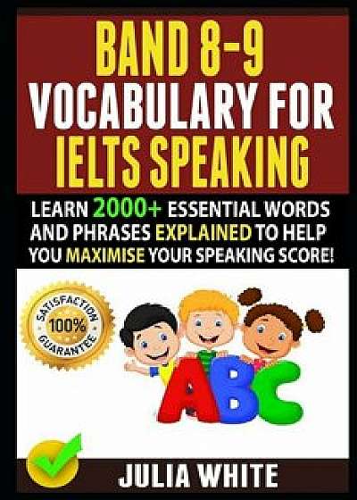 Band 8-9 Vocabulary for Ielts Speaking: Learn 2000+ Essential Words And Phrases Explained To Help You Maximise Your Speaking Score!, Paperback/Cheryl Kelly