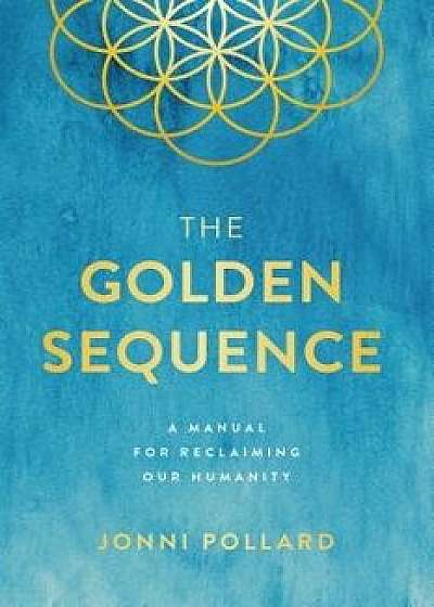 The Golden Sequence: A Manual for Reclaiming Our Humanity, Paperback/Jonni Pollard