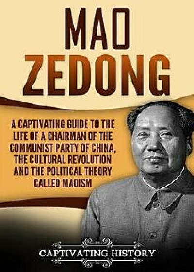Mao Zedong: A Captivating Guide to the Life of a Chairman of the Communist Party of China, the Cultural Revolution and the Politic, Paperback/Captivating History