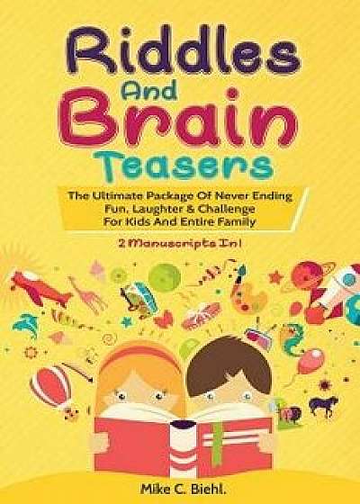 Riddles And Brain Teasers: (2 Manuscripts In 1)- The Ultimate Package Of Never Ending Fun, Laughter & Challenge For Kids And Entire Family, Paperback/Mike C. Biehl